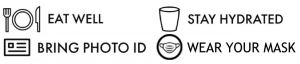 Eat Well - Stay Hydrated - Bring Photo ID - Wear your Mask
